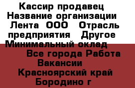 Кассир-продавец › Название организации ­ Лента, ООО › Отрасль предприятия ­ Другое › Минимальный оклад ­ 30 000 - Все города Работа » Вакансии   . Красноярский край,Бородино г.